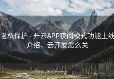 隐私保护 - 开云APP夜间模式功能上线介绍，云开发怎么关