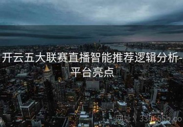 开云五大联赛直播智能推荐逻辑分析-平台亮点