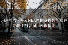 用户推荐 - 开云NBA直播赛程智能推荐功能上线，nba云直播吧