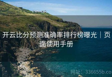 开云比分预测准确率排行榜曝光｜页面使用手册