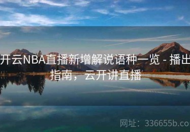 开云NBA直播新增解说语种一览 - 播出指南，云开讲直播