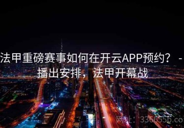 法甲重磅赛事如何在开云APP预约？ - 播出安排，法甲开幕战
