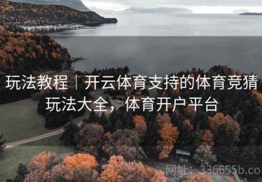 玩法教程｜开云体育支持的体育竞猜玩法大全，体育开户平台