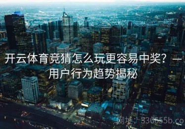 开云体育竞猜怎么玩更容易中奖？—用户行为趋势揭秘