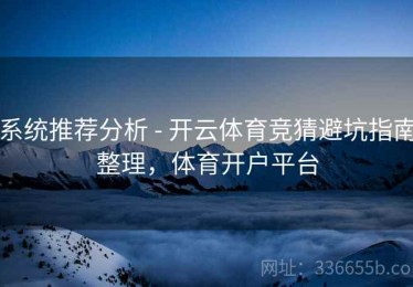 系统推荐分析 - 开云体育竞猜避坑指南整理，体育开户平台