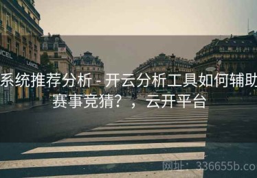 系统推荐分析 - 开云分析工具如何辅助赛事竞猜？，云开平台
