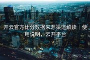 开云官方比分数据来源渠道解读｜使用说明，云开平台