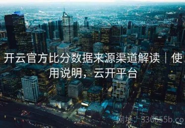 开云官方比分数据来源渠道解读｜使用说明，云开平台