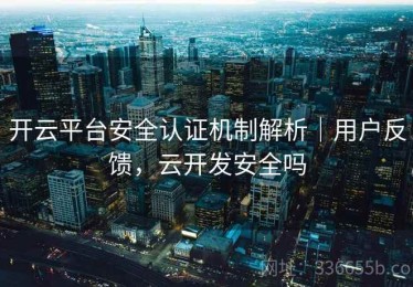 开云平台安全认证机制解析｜用户反馈，云开发安全吗