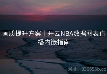 画质提升方案｜开云NBA数据图表直播内嵌指南