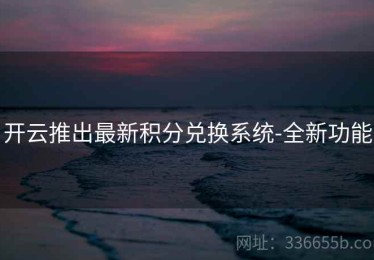 开云推出最新积分兑换系统-全新功能