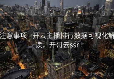 注意事项 - 开云主播排行数据可视化解读，开哥云ssr