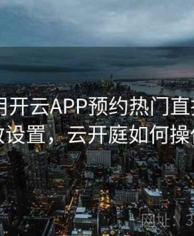 如何使用开云APP预约热门直播？ - 高效设置，云开庭如何操作