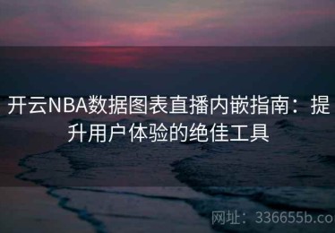 开云NBA数据图表直播内嵌指南：提升用户体验的绝佳工具
