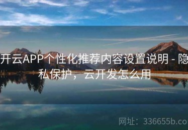 开云APP个性化推荐内容设置说明 - 隐私保护，云开发怎么用