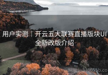 用户实测｜开云五大联赛直播版块UI全新改版介绍