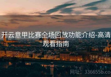 开云意甲比赛全场回放功能介绍-高清观看指南