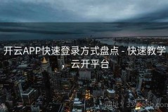 开云APP快速登录方式盘点 - 快速教学，云开平台