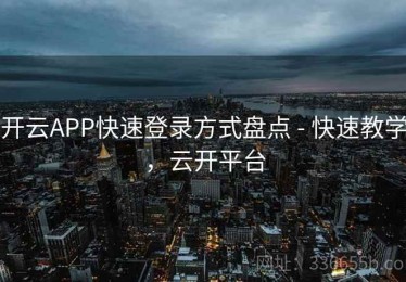 开云APP快速登录方式盘点 - 快速教学，云开平台