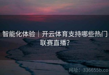 智能化体验｜开云体育支持哪些热门联赛直播？