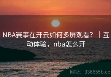 NBA赛事在开云如何多屏观看？｜互动体验，nba怎么开