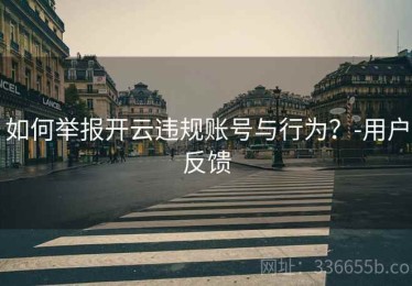 如何举报开云违规账号与行为？-用户反馈