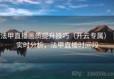 法甲直播画质提升技巧（开云专属）｜实时分析，法甲直播时间段