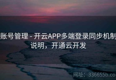 账号管理 - 开云APP多端登录同步机制说明，开通云开发