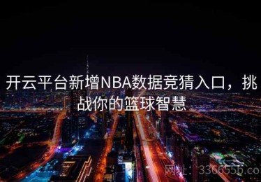 开云平台新增NBA数据竞猜入口，挑战你的篮球智慧