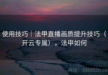 使用技巧｜法甲直播画质提升技巧（开云专属），法甲如何