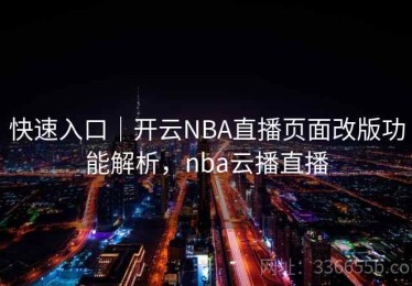 快速入口｜开云NBA直播页面改版功能解析，nba云播直播