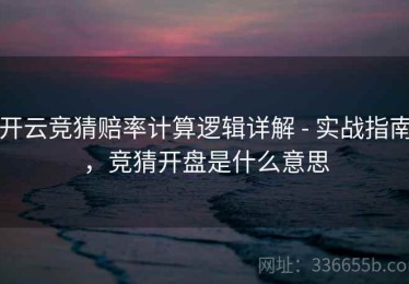 开云竞猜赔率计算逻辑详解 - 实战指南，竞猜开盘是什么意思