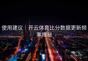 使用建议｜开云体育比分数据更新频率揭秘