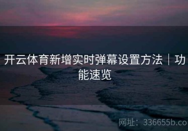 开云体育新增实时弹幕设置方法｜功能速览