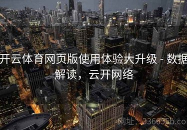 开云体育网页版使用体验大升级 - 数据解读，云开网络