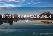 操作流程｜开云赛事数据波动原因分析
