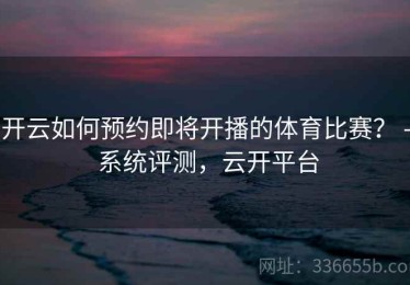 开云如何预约即将开播的体育比赛？ - 系统评测，云开平台
