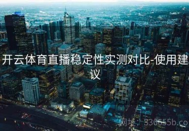 开云体育直播稳定性实测对比-使用建议