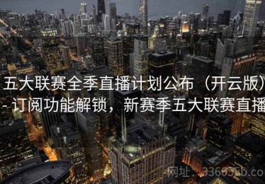 五大联赛全季直播计划公布（开云版） - 订阅功能解锁，新赛季五大联赛直播