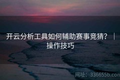 开云分析工具如何辅助赛事竞猜？｜操作技巧
