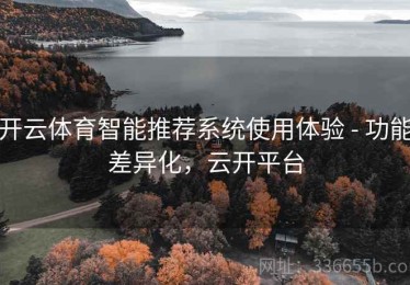 开云体育智能推荐系统使用体验 - 功能差异化，云开平台