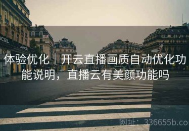 体验优化｜开云直播画质自动优化功能说明，直播云有美颜功能吗