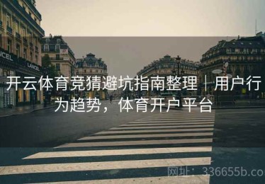 开云体育竞猜避坑指南整理｜用户行为趋势，体育开户平台