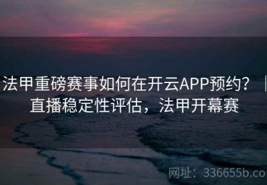 法甲重磅赛事如何在开云APP预约？｜直播稳定性评估，法甲开幕赛
