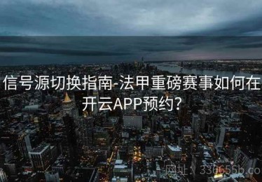 信号源切换指南-法甲重磅赛事如何在开云APP预约？