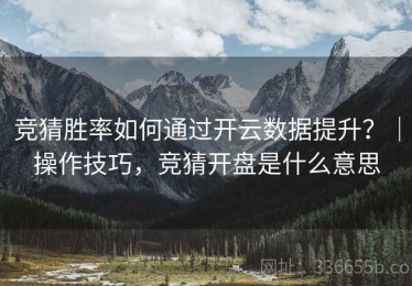 竞猜胜率如何通过开云数据提升？｜操作技巧，竞猜开盘是什么意思