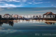如何利用开云平台关注五大联赛战况？ - 内容聚合，开放云平台