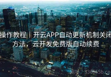 操作教程｜开云APP自动更新机制关闭方法，云开发免费版自动续费