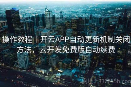 操作教程｜开云APP自动更新机制关闭方法，云开发免费版自动续费