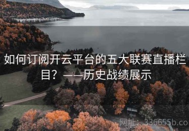 如何订阅开云平台的五大联赛直播栏目？——历史战绩展示